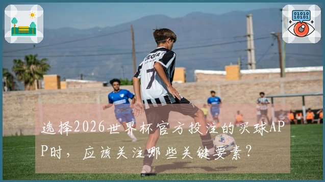选择2026世界杯官方投注的买球APP时，应该关注哪些关键要素？