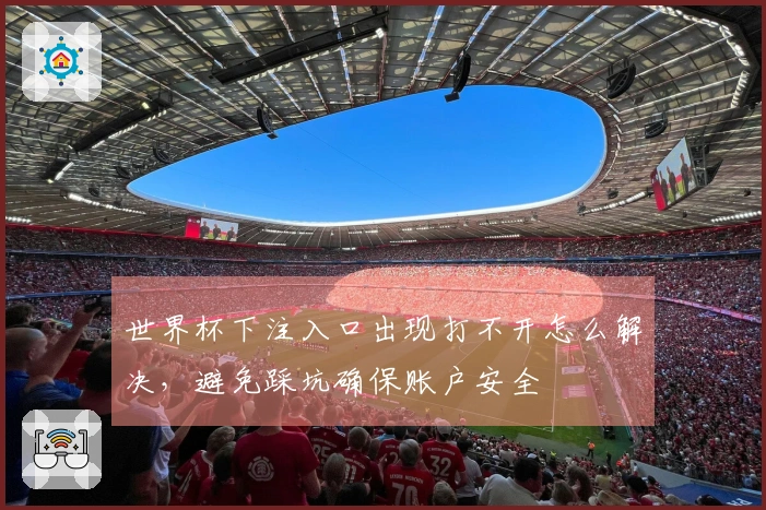 世界杯下注入口出现打不开怎么解决，避免踩坑确保账户安全