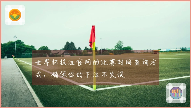 世界杯投注官网的比赛时间查询方式，确保你的下注不失误