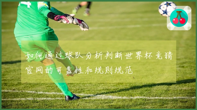 如何通过球队分析判断世界杯竞猜官网的可靠性和规则规范