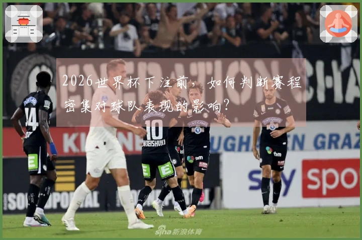 2026世界杯下注前，如何判断赛程密集对球队表现的影响？