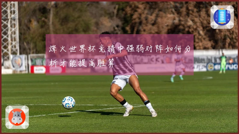 烽火世界杯竞猜中强弱对阵如何分析才能提高胜算